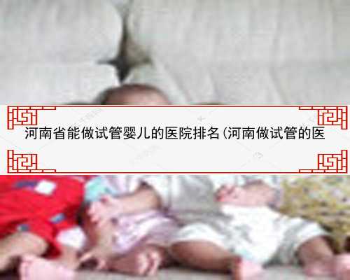 河南省能做试管婴儿的医院排名(河南做试管的医